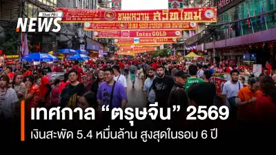 เทศกาลตรุษจีน 2569 เงินสะพัด 54,000 ล้านบาท สูงสุดในรอบ 6 ปี ผู้บริโภคปรับตัวรับราคาสินค้าแพงขึ้น