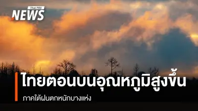 กรมอุตุนิยมวิทยาเผยไทยตอนบนอุณหภูมิสูงขึ้น แต่ภาคเหนือ-อีสานยังเย็น มีหมอกเช้า ภาคใต้ฝนตกหนัก