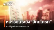 รัฐบาลเตือนภัยอากาศร้อนจัด ระวังอันตรายจากโรคฮีทสโตรกถึงชีวิต