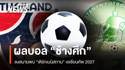 ชี้ชะตา! ทีมชาติไทยเผชิญเติร์กเมนิสถาน ศึกคัดเอเชียนคัพ 2027 นัดตัดสิน
