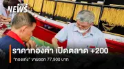 ราคาทองคำเปิดตลาดพุ่ง 200 บาท ทองแท่งขายออก 77,900 บาท หลังปัจจัยโลกหนุน