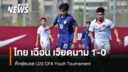 ไทย U23 คว้าชัยนัดแรกในศึกซีเอฟเอทีมจีน ชนะเวียดนาม 1-0 เตรียมพบเกาหลีเหนือ