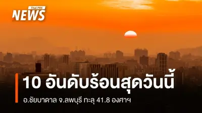 กรมอุตุนิยมวิทยาเผย 10 อันดับพื้นที่ร้อนสุด 9 เม.ย. ลพบุรีนำ 41.8 องศา พร้อมพยากรณ์อากาศร้อนจัดต่อเนื่อง
