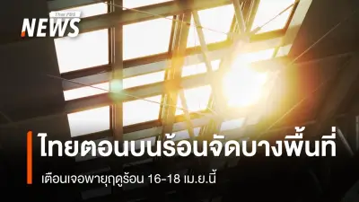 กรมอุตุนิยมวิทยาเตือนไทยตอนบนอากาศร้อนจัด เตรียมรับมือพายุฤดูร้อน 16-18 เม.ย.