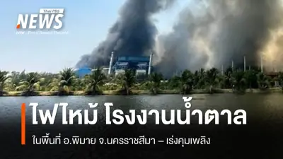 ไฟไหม้โรงงานน้ำตาลพิมาย นครราชสีมา เจ้าหน้าที่เร่งควบคุมเพลิง