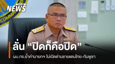 ผบ.ทร.ย้ำปิดด่านชายแดนไทย-กัมพูชาเด็ดขาด ไม่เปิดเฉพาะกิจ ตามนโยบายรัฐบาล