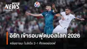อิรักคว้าชัยเหนือโบลิเวีย 2-1 พิชิตตั๋วฟุตบอลโลก 2026 หลังรอคอย 30 ปี
