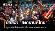 สงกรานต์ไทยก้าวสู่เวทีโลก รับยกย่องเป็น 'World Water Festival' ขับเคลื่อนเศรษฐกิจ-การท่องเที่ยว