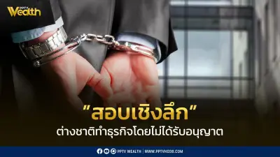 ตรวจสอบเชิงลึกธุรกิจต่างชาติ 6,551 ราย ผิดกฎหมาย เตือนนอมินีมีโทษหนัก