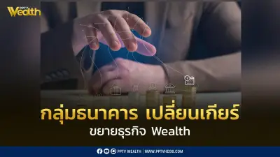 กลุ่มธนาคารปรับกลยุทธ์หันมาเน้นธุรกิจบริหารความมั่งคั่ง Wealth Management ทดแทนสินเชื่อชะลอตัว