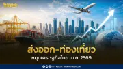 เศรษฐกิจไทยเม.ย.69 โตจากการส่งออกและท่องเที่ยว จับตาค่าเงิน น้ำมัน สงคราม