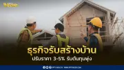 ธุรกิจรับสร้างบ้านเฝ้าระวัง สงครามยืดเยื้อกระทบต้นทุน ปรับราคาพ.ค.นี้
