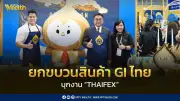 ยกขบวนสินค้า GI บุกงาน THAIFEX โชว์ศักยภาพวัตถุดิบอาหารไทยสู่สายตาชาวโลก