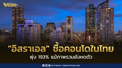 อิสราเอลแห่ซื้อคอนโดในไทยพุ่ง 193% จีนยังครองแชมป์แต่ลดลง 39%
