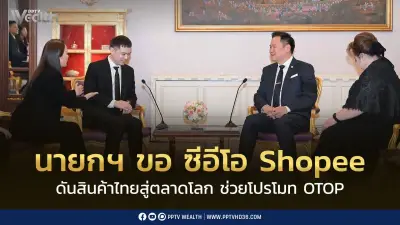 นายกฯ อนุทิน ขอ Shopee ช่วยผลักดันสินค้าไทย OTOP สู่ตลาดโลก