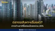 ตลาดคอนโดไทยแผ่ว! คาดปี 69 ต่างชาติซื้อลด 20% ครั้งแรกในรอบ 5 ปี