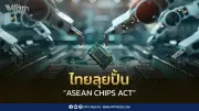 ไทยผลักดันกฎหมายชิปอาเซียน ASEAN CHIPS ACT ดึงดูดลงทุนเทคโนโลยี
